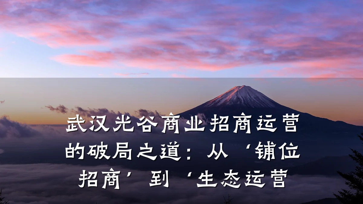 武汉光谷商业招商运营的破局之道:从‘铺位招商’到‘生态运营