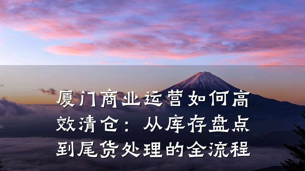 厦门商业运营如何高效清仓:从库存盘点到尾货处理的全流程