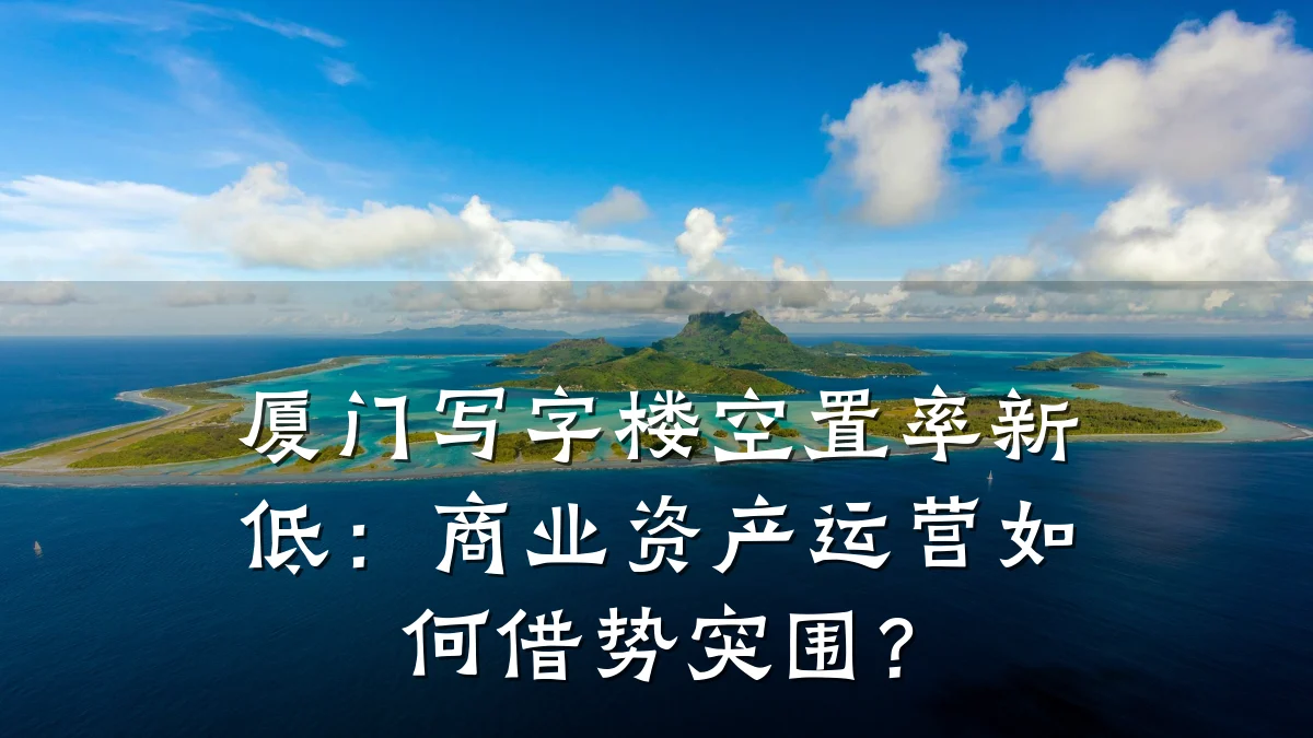 厦门写字楼空置率新低:商业资产运营如何借势突围?