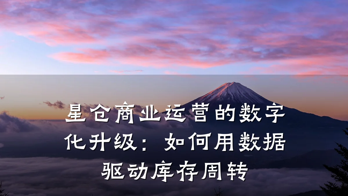 星仓商业运营的数字化升级:如何用数据驱动库存周转
