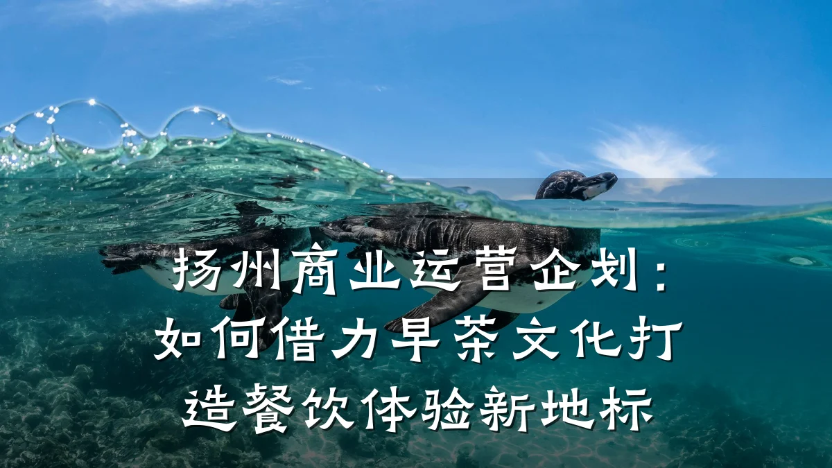 扬州商业运营企划:如何借力早茶文化打造餐饮体验新地标