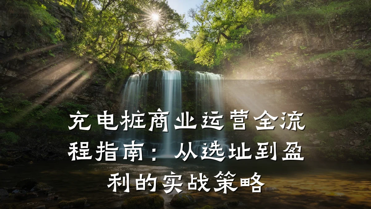 充电桩商业运营全流程指南:从选址到盈利的实战策略
