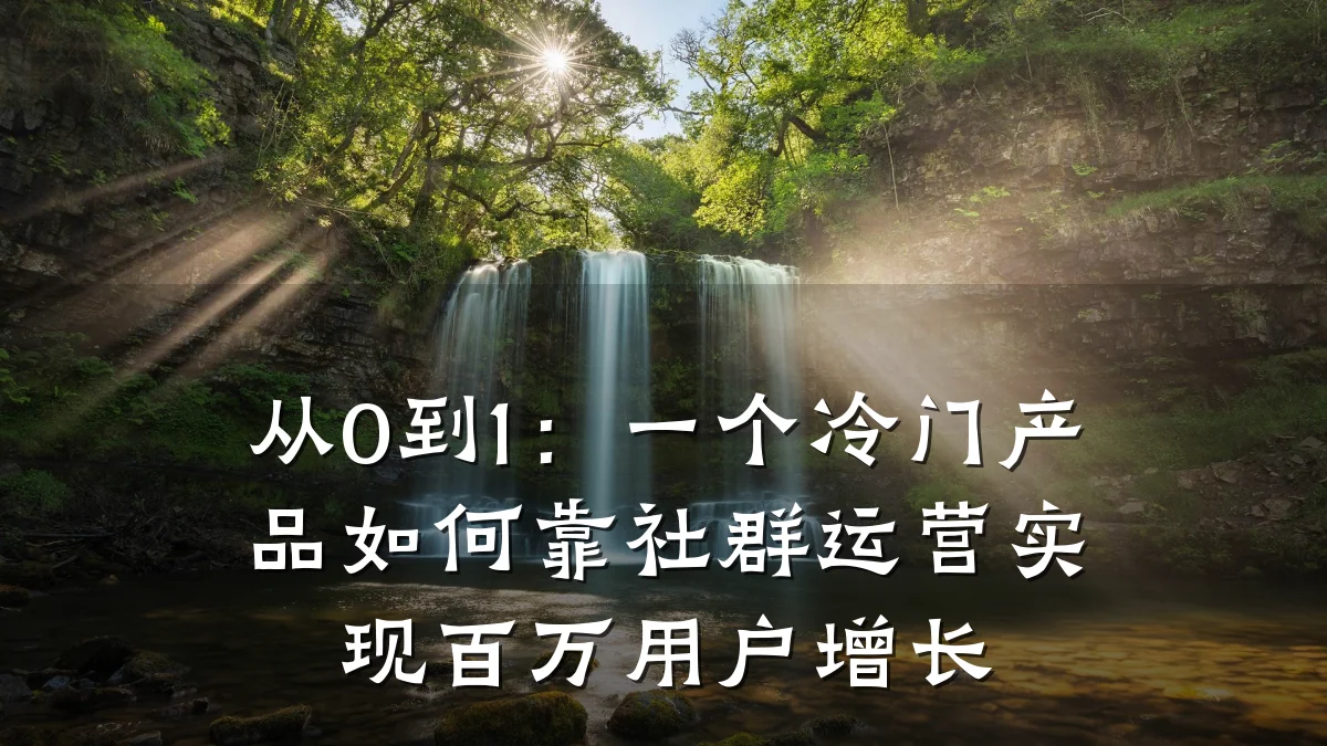 从0到1:一个冷门产品如何靠社群运营实现百万用户增长