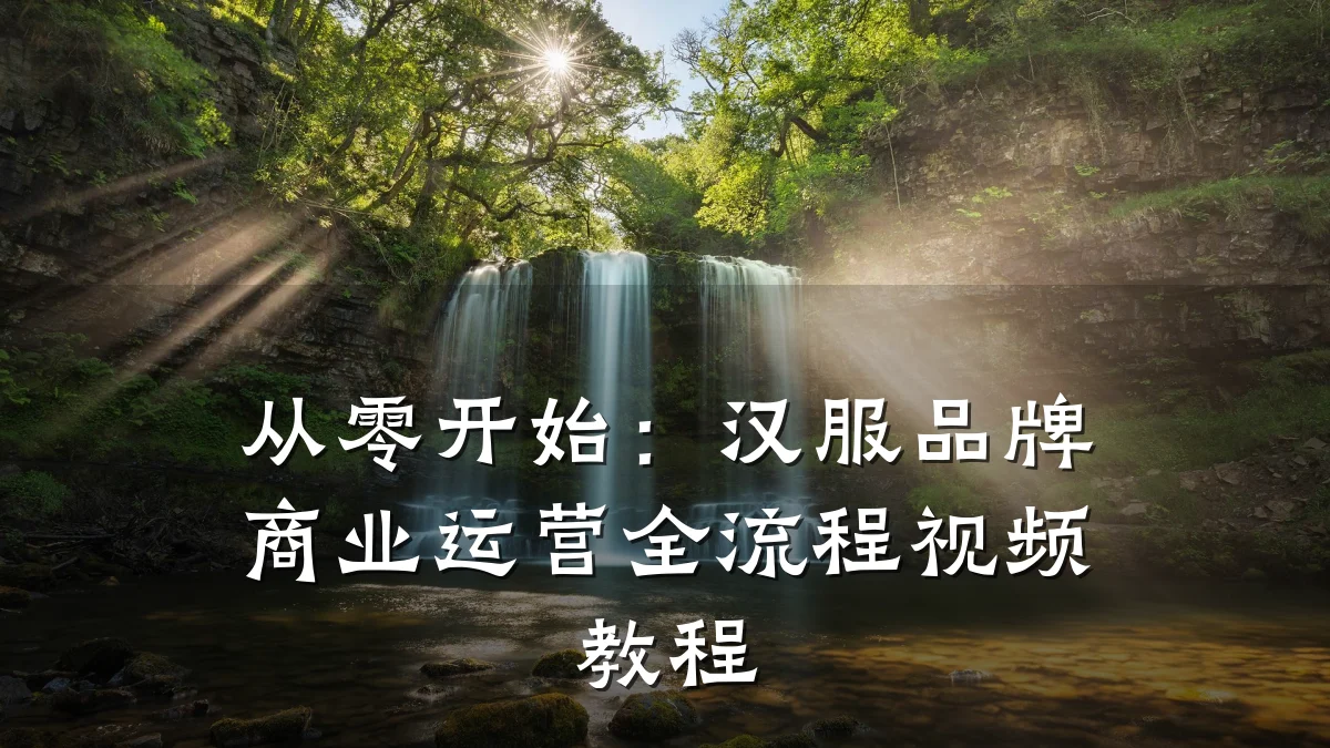 从零开始:汉服品牌商业运营全流程视频教程