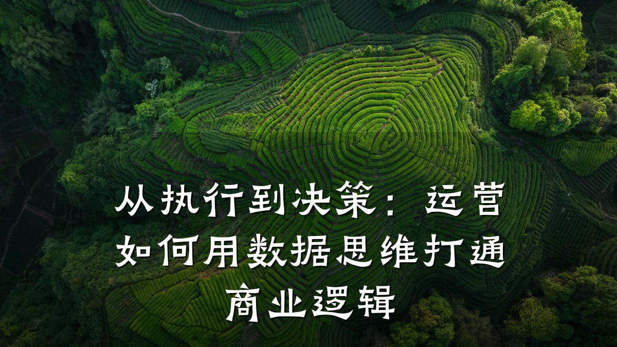 从执行到决策:运营如何用数据思维打通商业逻辑