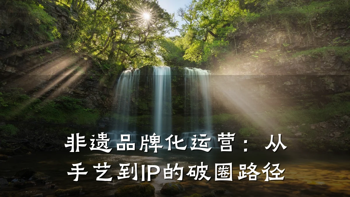 非遗品牌化运营:从手艺到IP的破圈路径