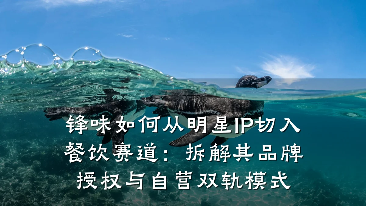 锋味如何从明星IP切入餐饮赛道:拆解其品牌授权与自营双轨模式