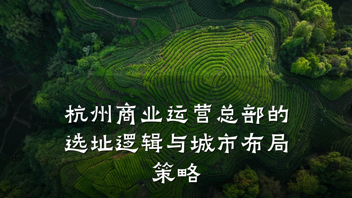 杭州商业运营总部的选址逻辑与城市布局策略