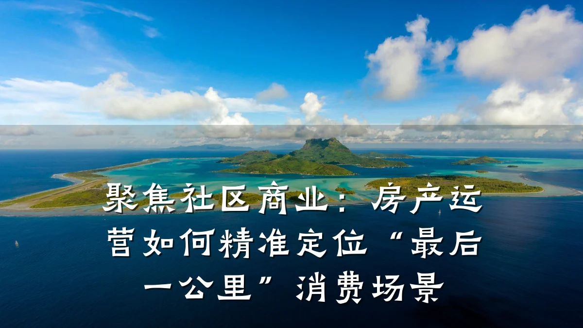 聚焦社区商业:房产运营如何精准定位“最后一公里”消费场景