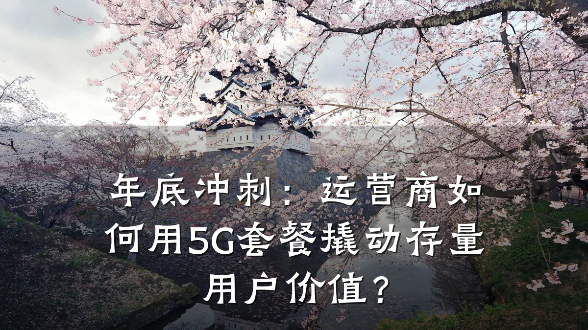 年底冲刺:运营商如何用5G套餐撬动存量用户价值?