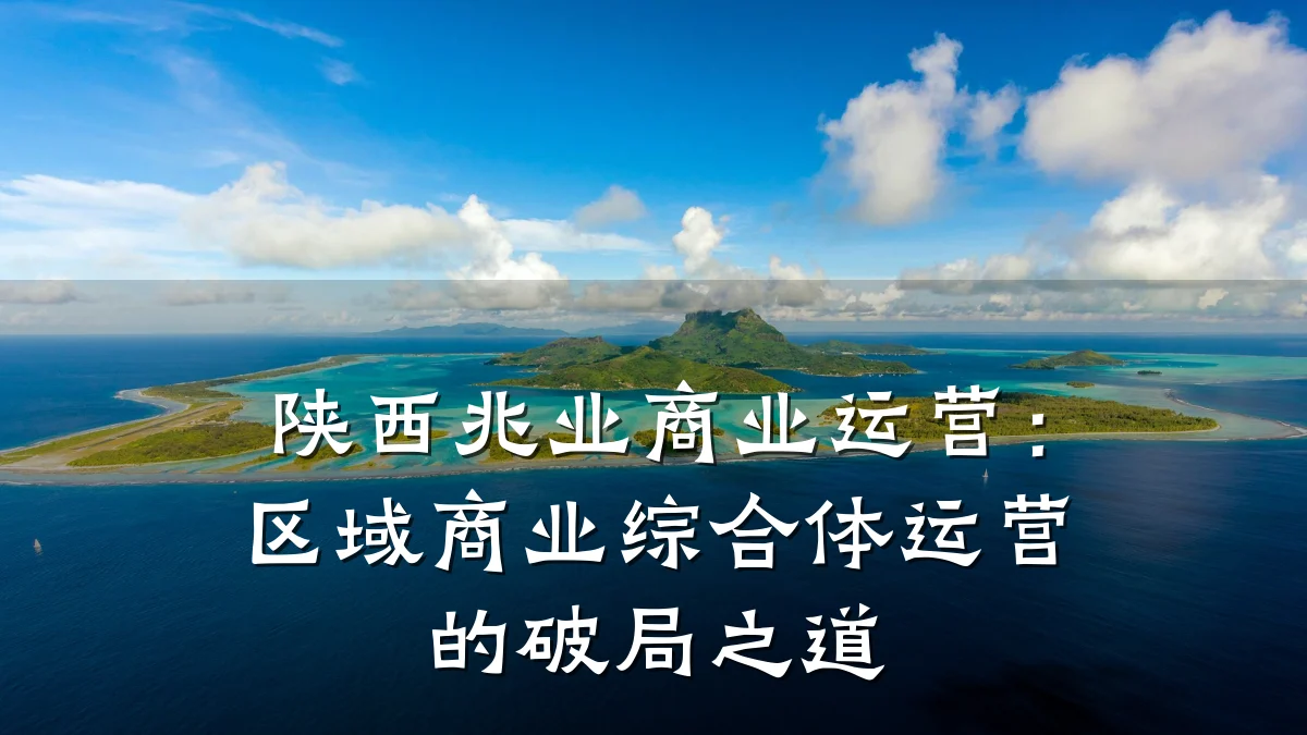 陕西兆业商业运营:区域商业综合体运营的破局之道