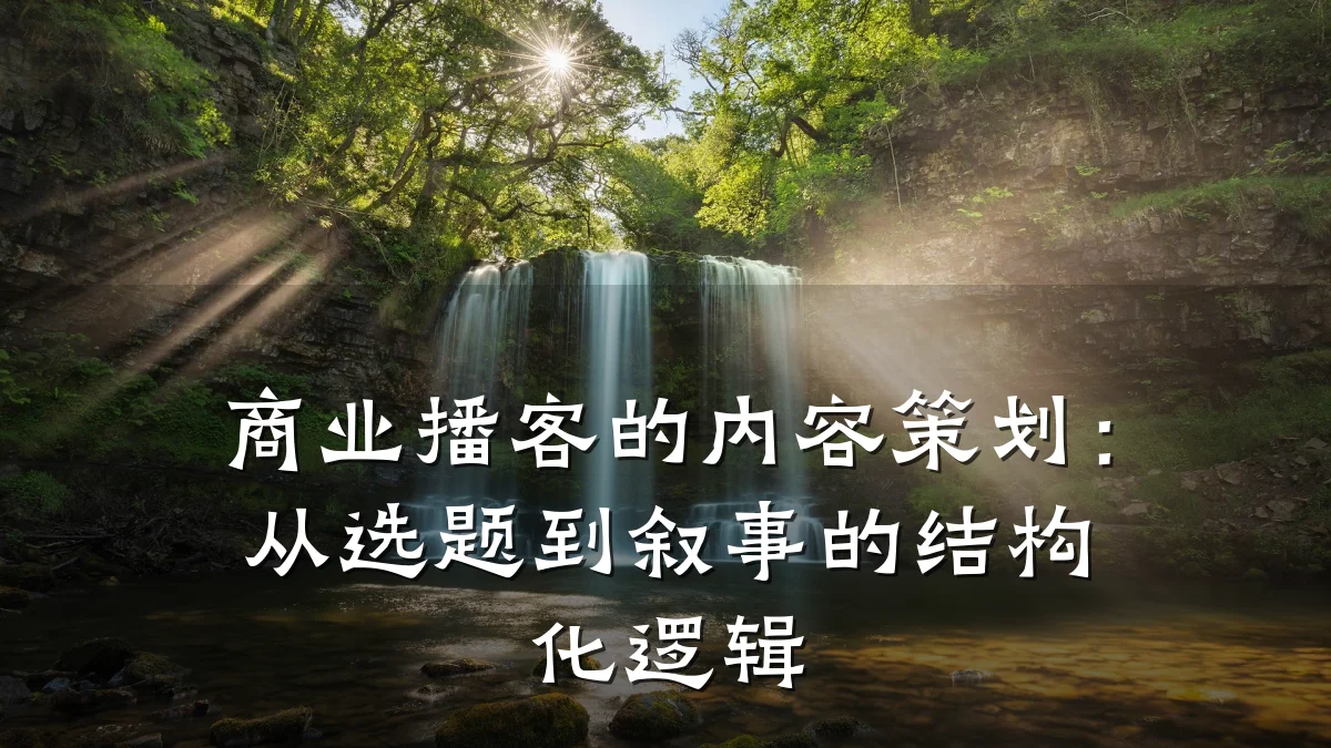商业播客的内容策划:从选题到叙事的结构化逻辑