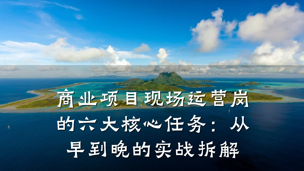 商业项目现场运营岗的六大核心任务:从早到晚的实战拆解