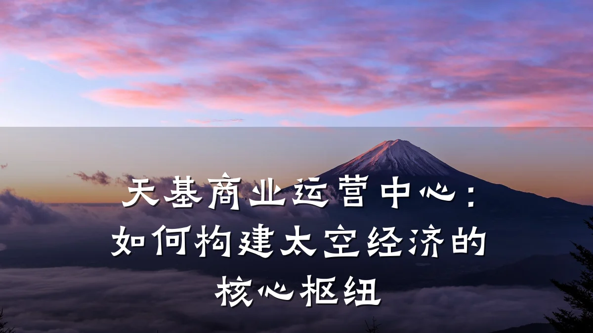 天基商业运营中心:如何构建太空经济的核心枢纽