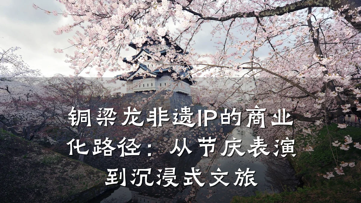 铜梁龙非遗IP的商业化路径:从节庆表演到沉浸式文旅