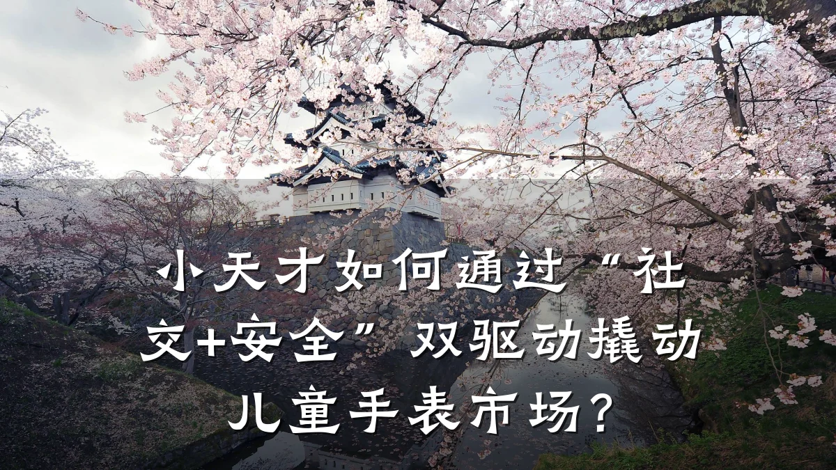 小天才如何通过“社交+安全”双驱动撬动儿童手表市场?