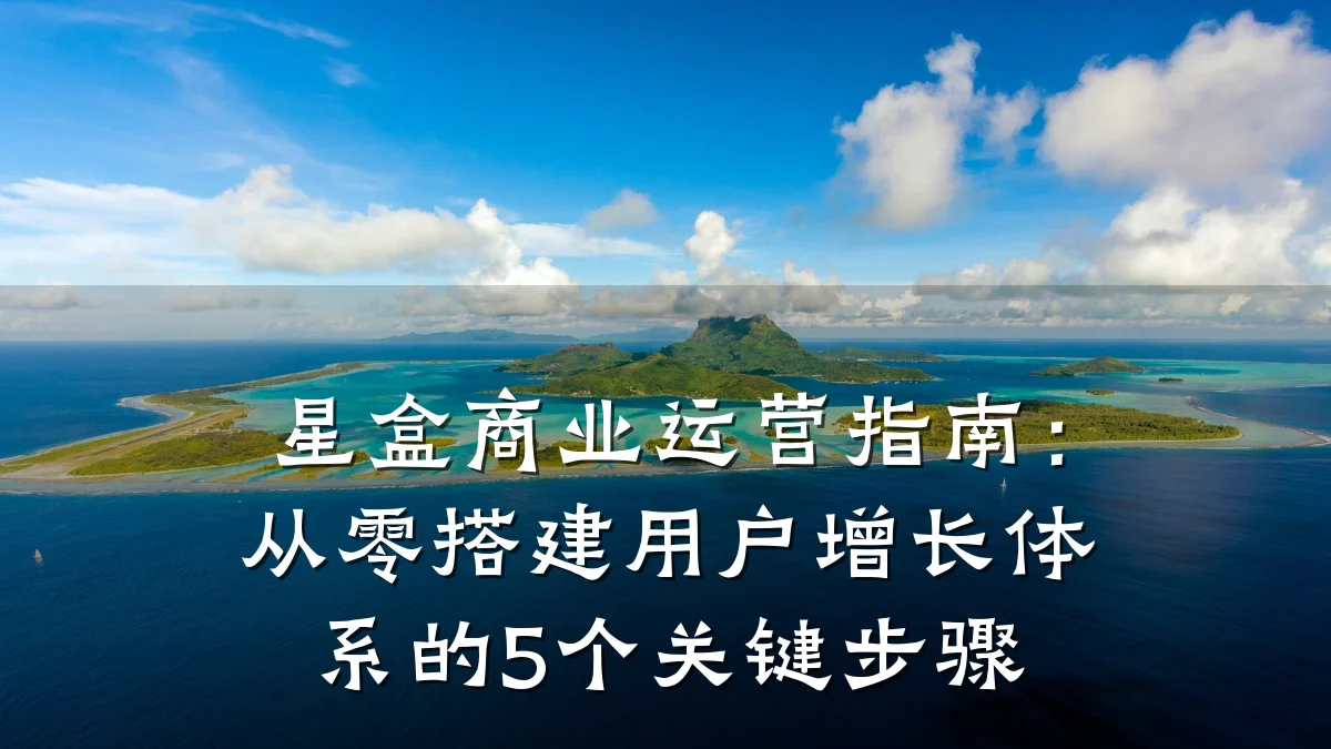 星盒商业运营指南:从零搭建用户增长体系的5个关键步骤
