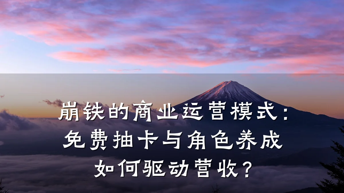 崩铁的商业运营模式:免费抽卡与角色养成如何驱动营收?