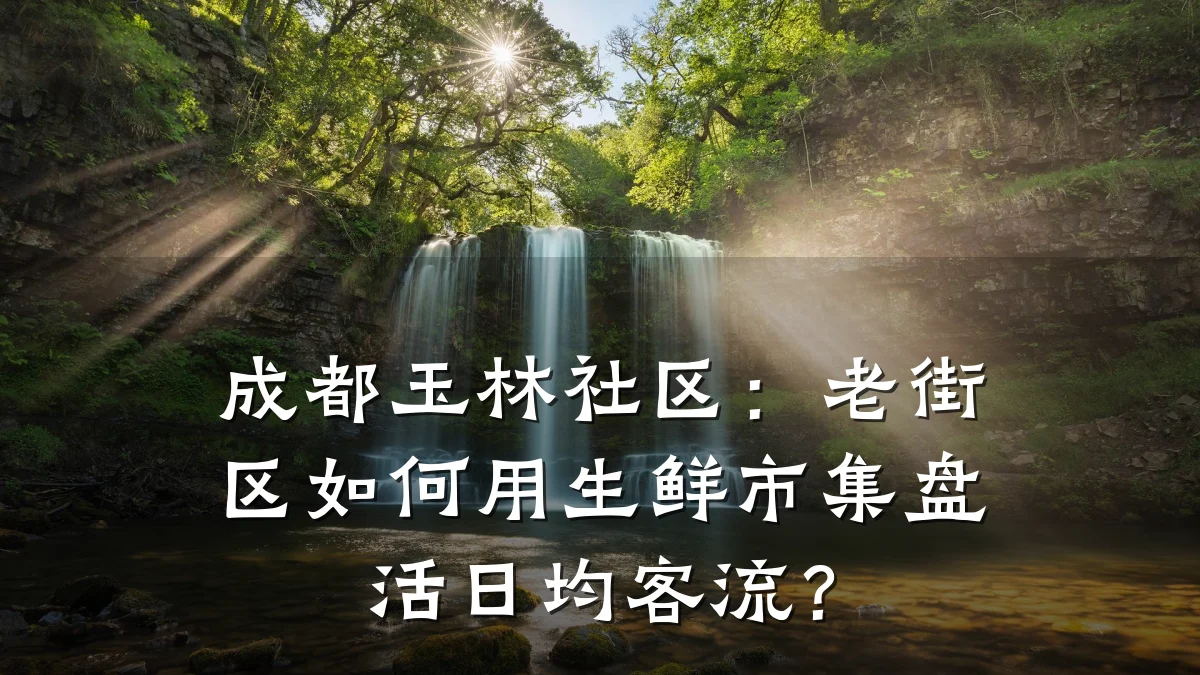 成都玉林社区:老街区如何用生鲜市集盘活日均客流?