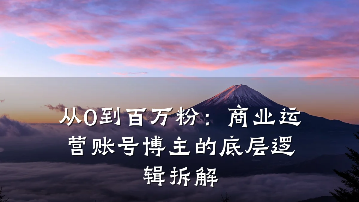 从0到百万粉:商业运营账号博主的底层逻辑拆解