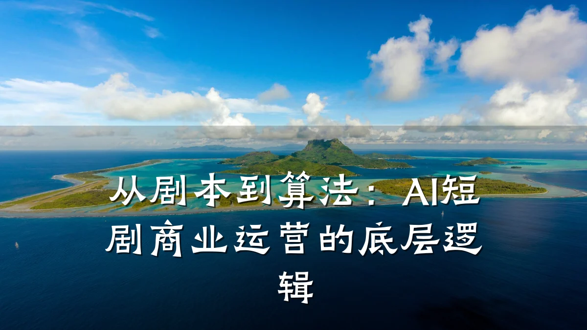 从剧本到算法:AI短剧商业运营的底层逻辑