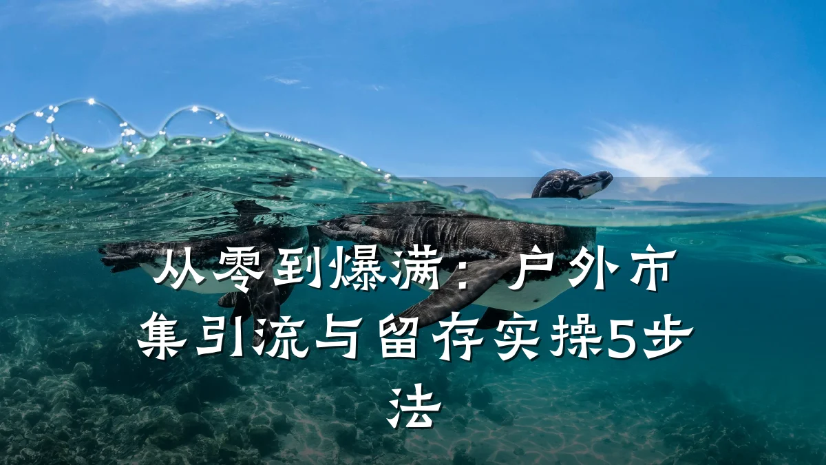 从零到爆满:户外市集引流与留存实操5步法