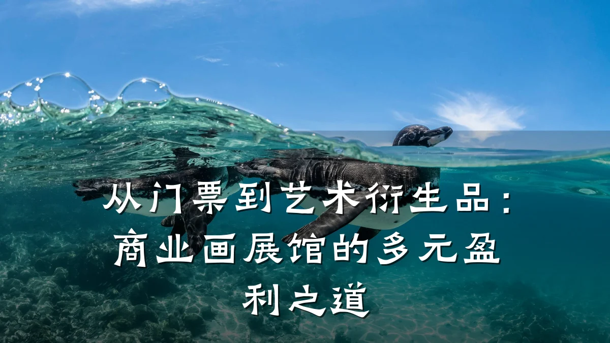 从门票到艺术衍生品:商业画展馆的多元盈利之道