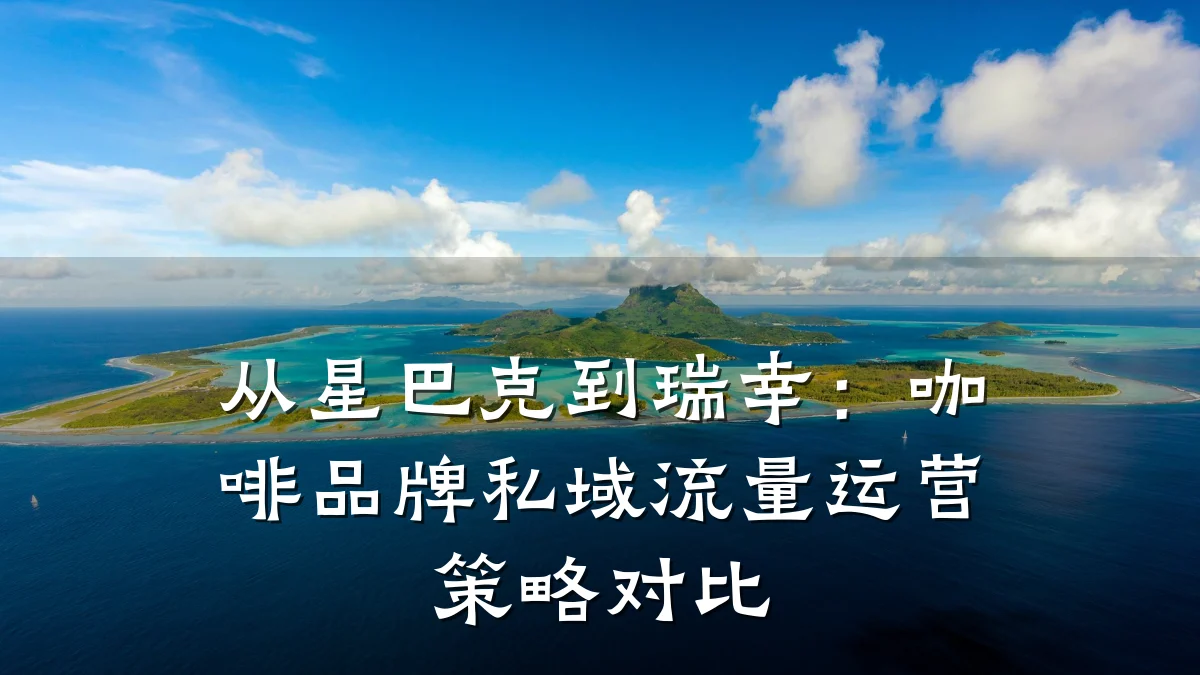 从星巴克到瑞幸:咖啡品牌私域流量运营策略对比