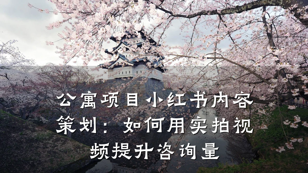公寓项目小红书内容策划:如何用实拍视频提升咨询量