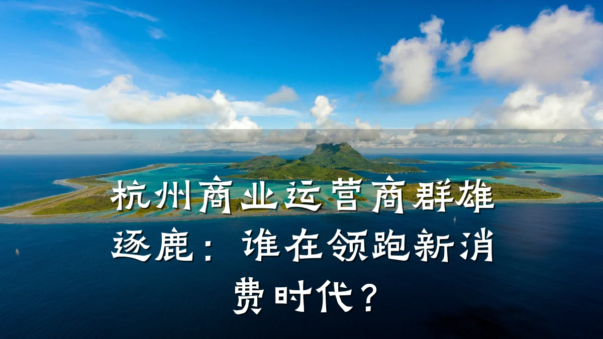 杭州商业运营商群雄逐鹿:谁在领跑新消费时代?