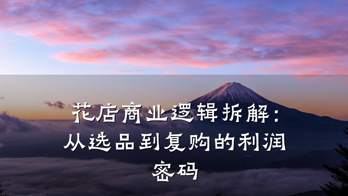花店商业逻辑拆解:从选品到复购的利润密码