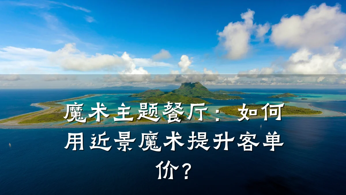 魔术主题餐厅:如何用近景魔术提升客单价?