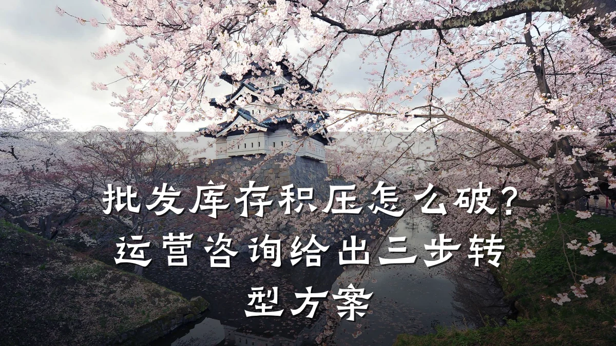 批发库存积压怎么破?运营咨询给出三步转型方案