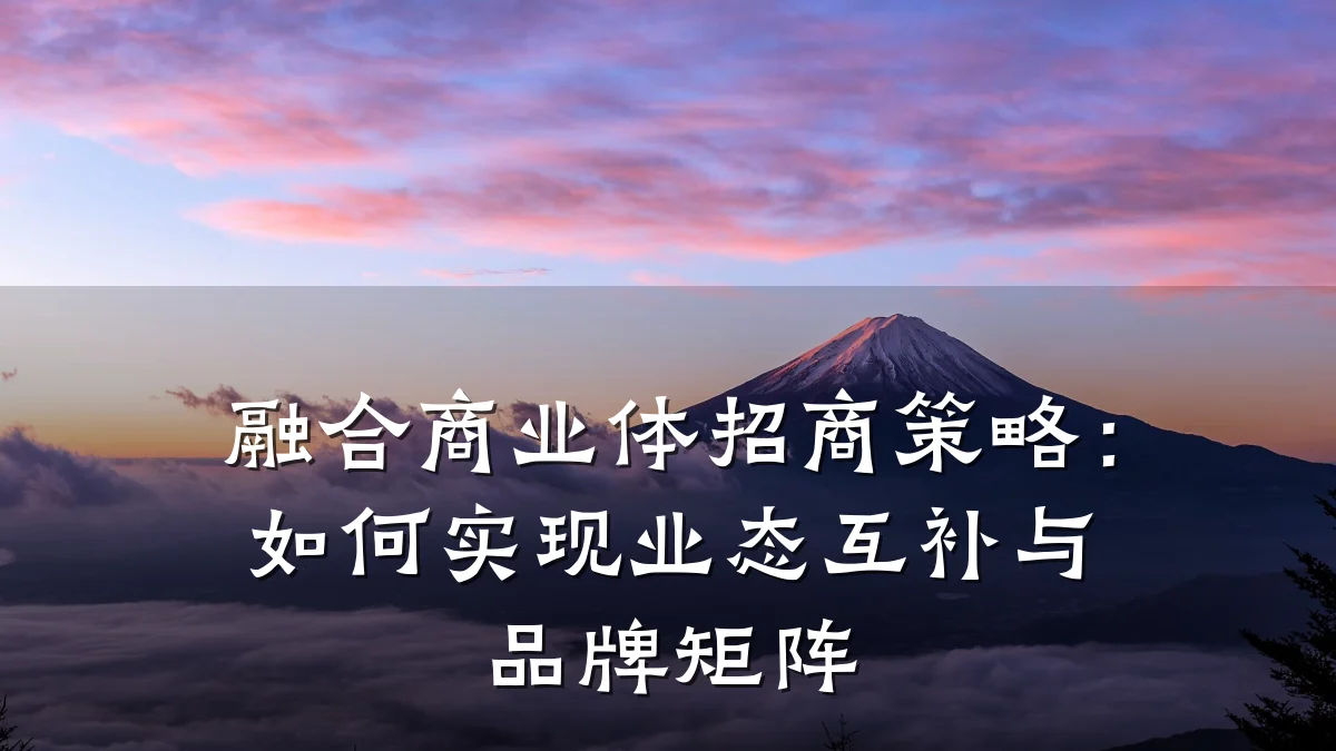 融合商业体招商策略:如何实现业态互补与品牌矩阵