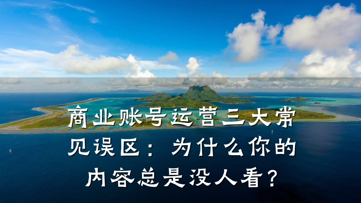 商业账号运营三大常见误区:为什么你的内容总是没人看?