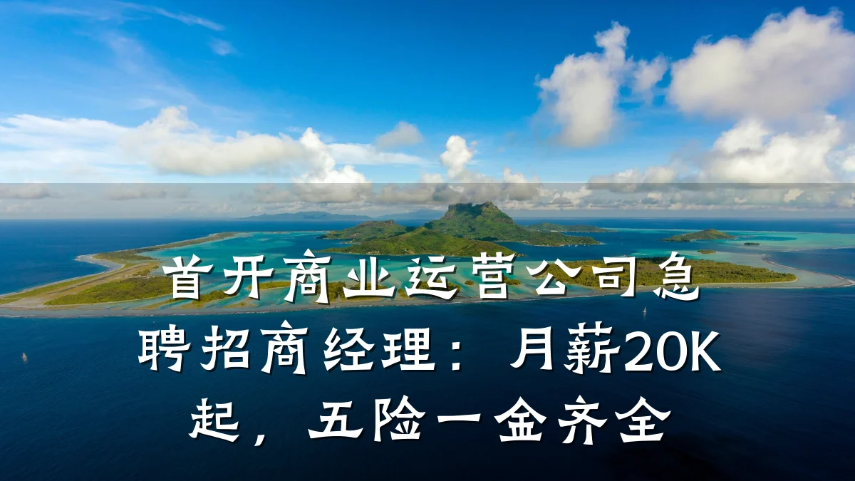 首开商业运营公司急聘招商经理:月薪20K起,五险一金齐全