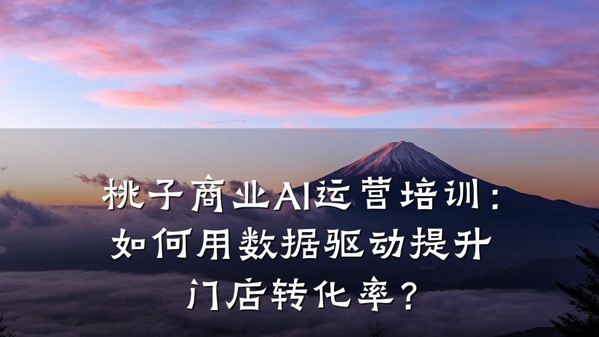 桃子商业AI运营培训:如何用数据驱动提升门店转化率?