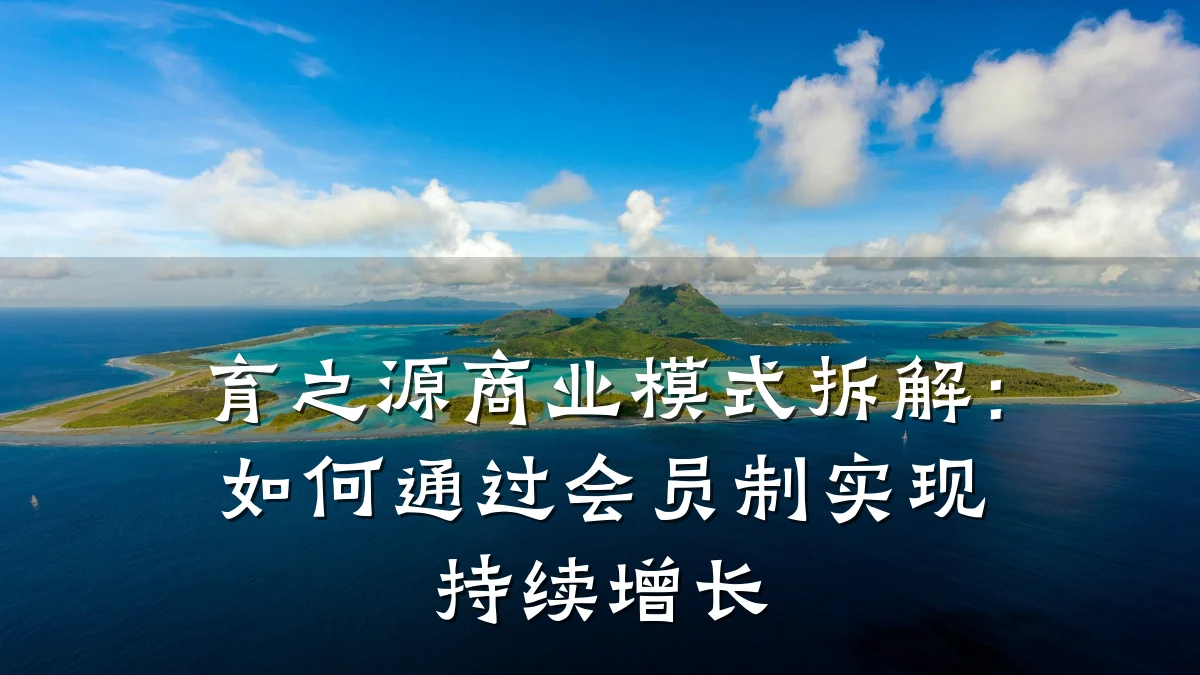 育之源商业模式拆解:如何通过会员制实现持续增长