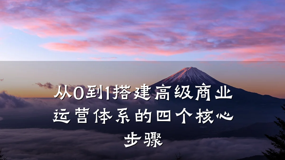 从0到1搭建高级商业运营体系的四个核心步骤