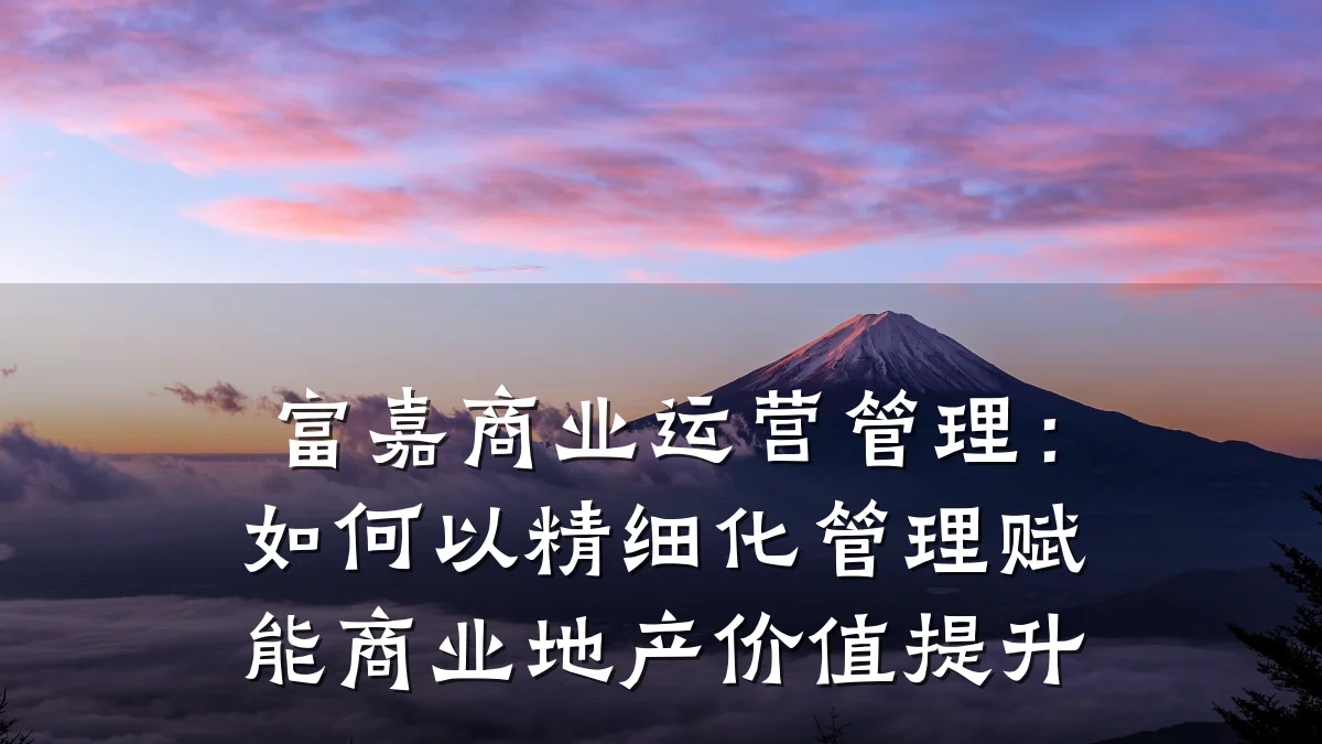 富嘉商业运营管理:如何以精细化管理赋能商业地产价值提升