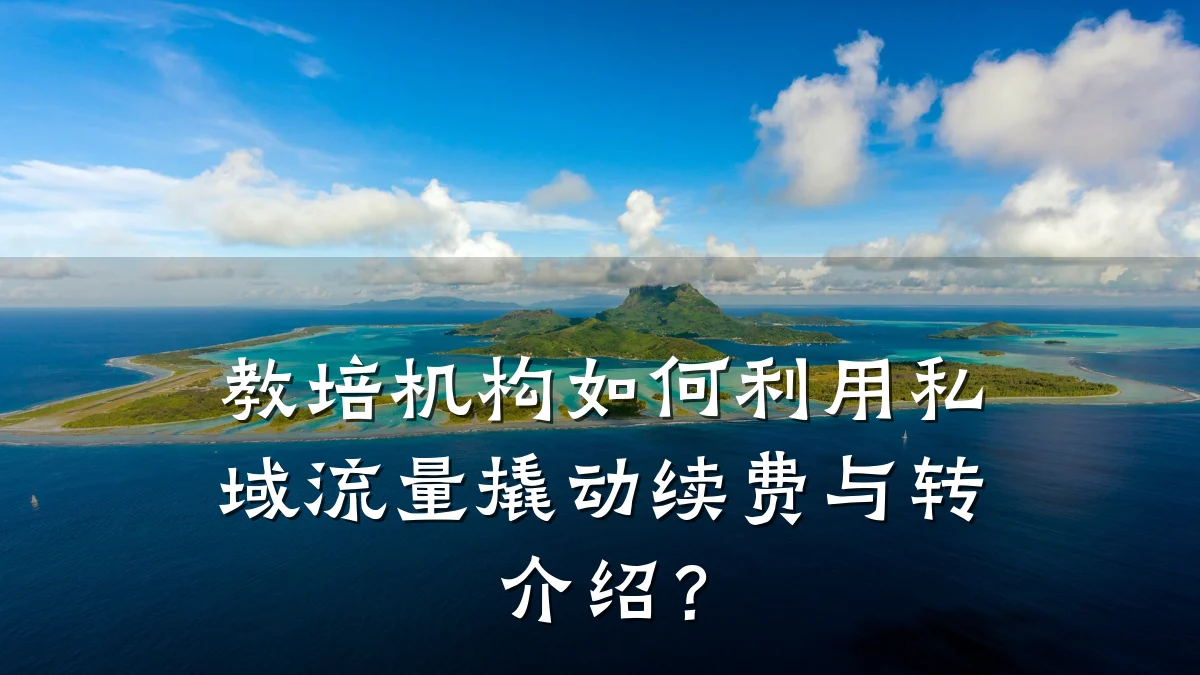 教培机构如何利用私域流量撬动续费与转介绍?