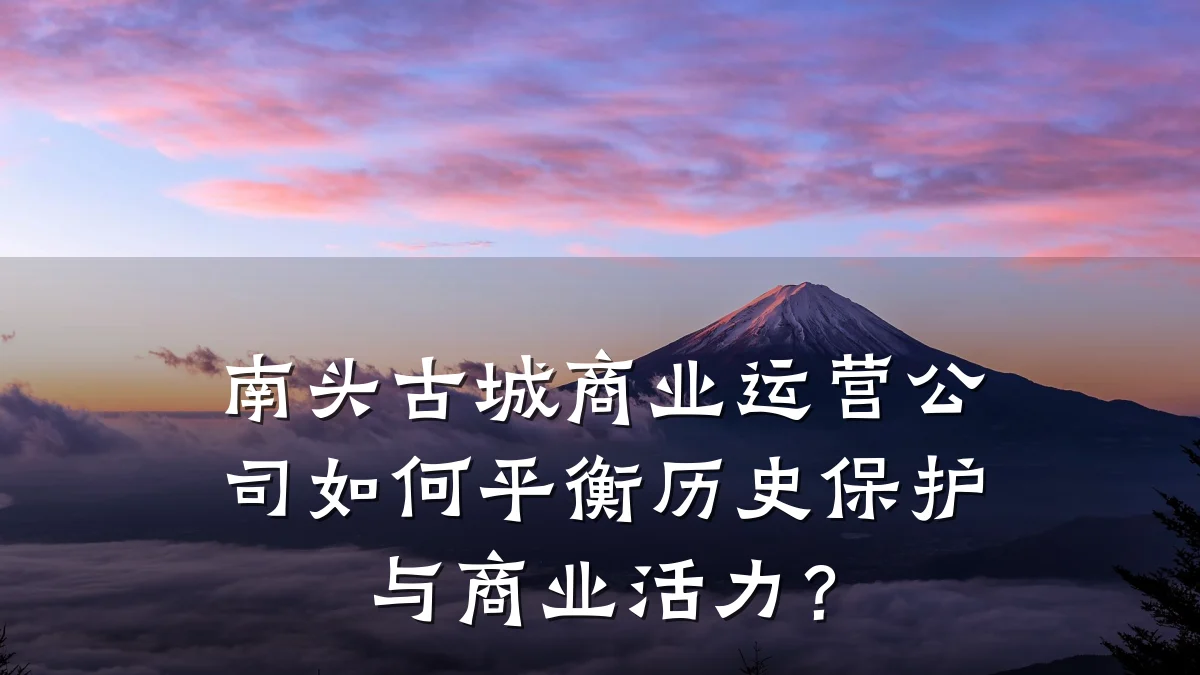 南头古城商业运营公司如何平衡历史保护与商业活力?