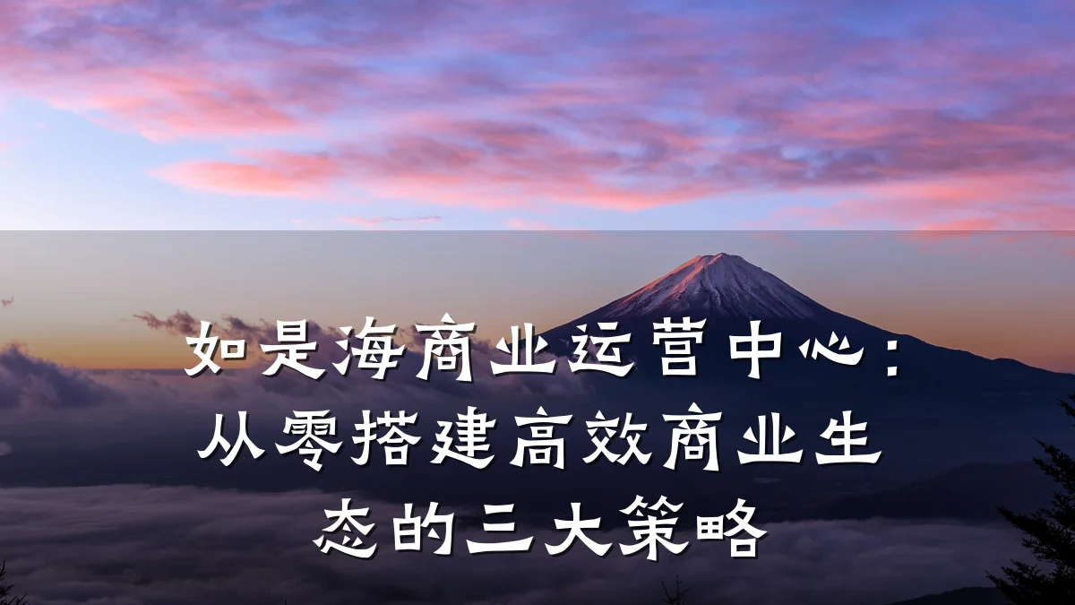 如是海商业运营中心:从零搭建高效商业生态的三大策略