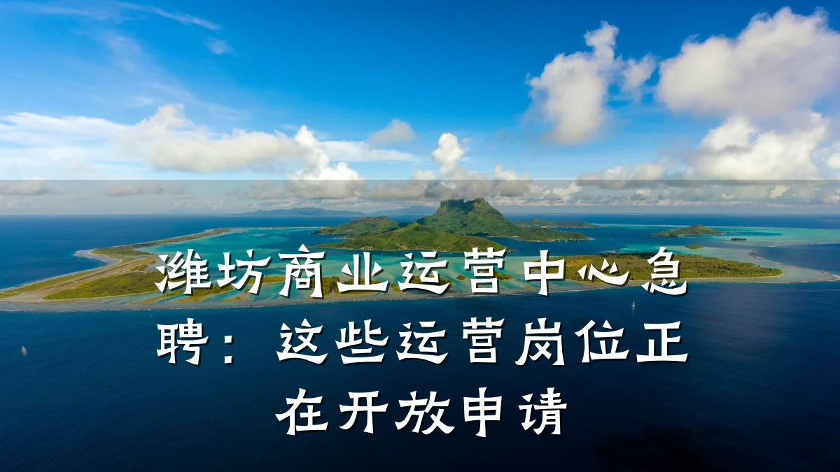 潍坊商业运营中心急聘:这些运营岗位正在开放申请
