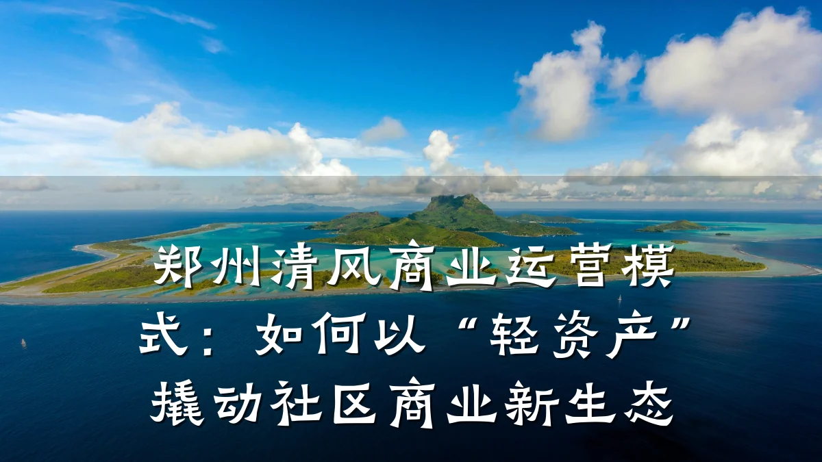 郑州清风商业运营模式:如何以“轻资产”撬动社区商业新生态